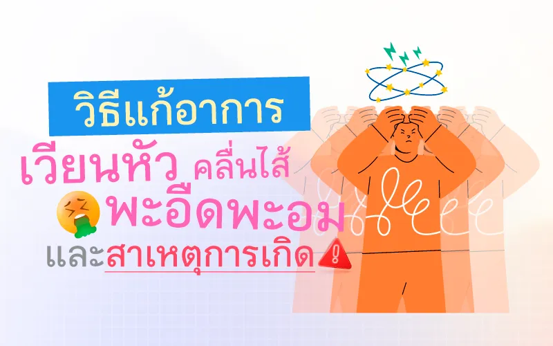 วิธีแก้อาการ เวียนหัว คลื่นไส้ พะอืดพะอม และสาเหตุการเกิด