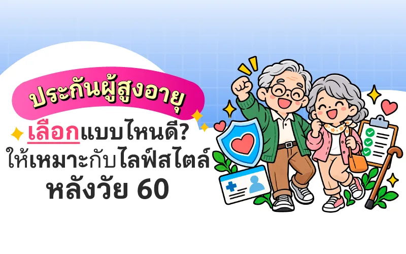 ประกันผู้สูงอายุเลือกแบบไหนดี ให้เหมาะกับไลฟ์สไตล์หลังวัย 60
