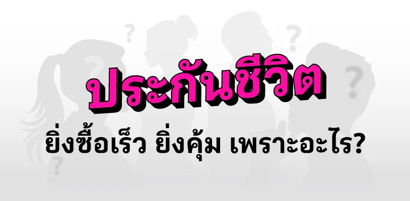 ประกันชีวิตยิ่งซื้อเร็ว ยิ่งคุ้ม เพราะอะไร?