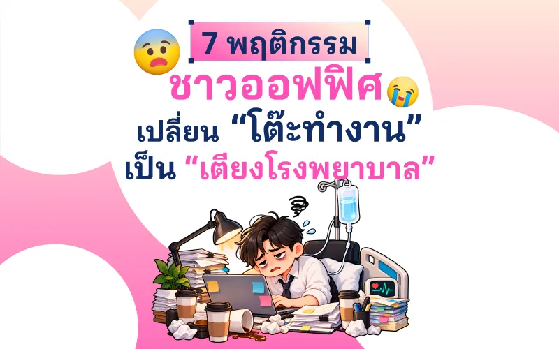 7 พฤติกรรมชาวออฟฟิศ เปลี่ยน “โต๊ะทำงาน” เป็น “เตียงโรงพยาบาล”
