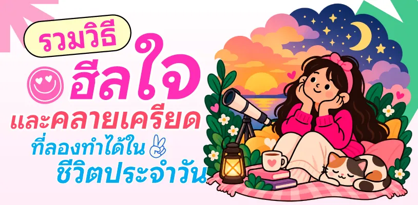 รวมวิธีฮีลใจและคลายเครียด ที่ลองทำได้ในชีวิตประจำวัน