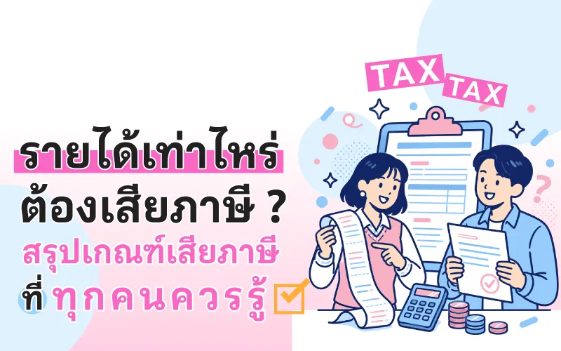 รายได้เท่าไหร่ต้องเสียภาษี ? สรุปเกณฑ์เสียภาษีที่ทุกคนควรรู้ 