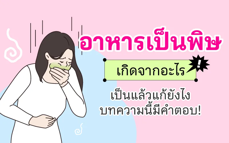อาหารเป็นพิษ เกิดจากอะไร เป็นแล้วแก้ยังไง บทความนี้มีคำตอบ!