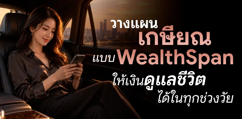 วางแผนเกษียณแบบ WEALTHSPAN ให้เงินดูแลชีวิตได้ในทุกช่วงวัย