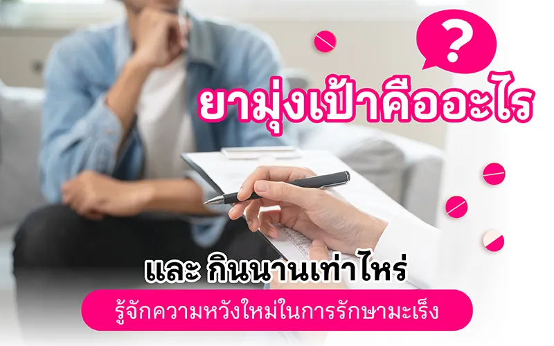 ยามุ่งเป้าคืออะไร? และกินนานเท่าไหร่? รู้จักความหวังใหม่ในการรักษามะเร็ง