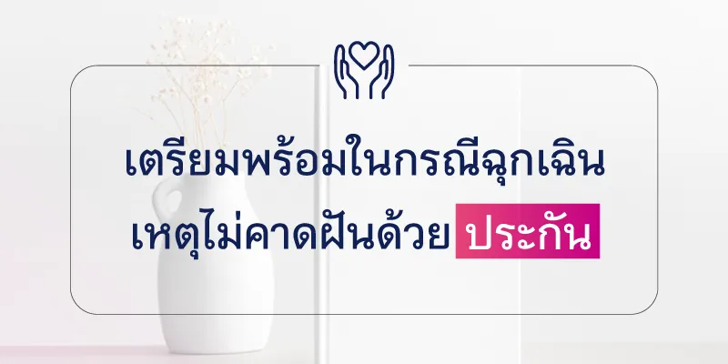 เตรียมพร้อมในกรณีฉุกเฉิน เหตุไม่คาดฝันด้วยประกัน