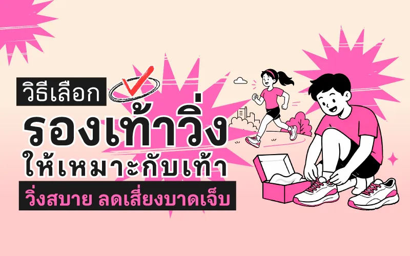 วิธีเลือกรองเท้าวิ่งให้เหมาะกับเท้า วิ่งสบาย ลดเสี่ยงบาดเจ็บ
