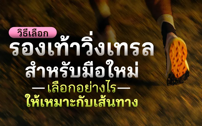 วิธีเลือกรองเท้าวิ่งเทรลสำหรับมือใหม่ เลือกอย่างไรให้เหมาะกับเส้นทาง