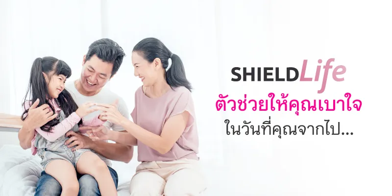 ShieldLife ประกันชีวิต ตัวช่วยให้คุณเบาใจ ในวันที่คุณจากไป