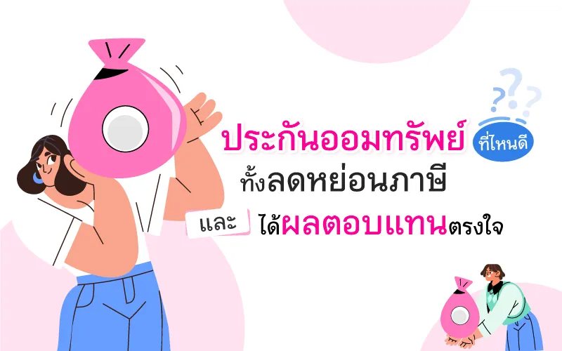ประกันออมทรัพย์ ที่ไหนดี ทั้งลดหย่อนภาษี และได้ผลตอบแทนตรงใจ