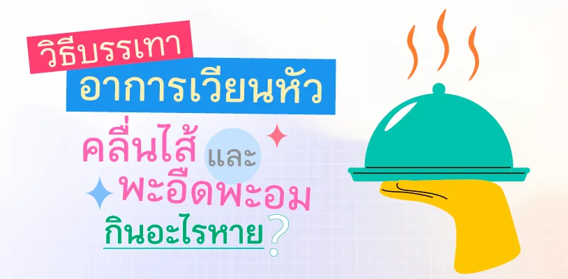  วิธีบรรเทาอาการเวียนหัว คลื่นไส้ และพะอืดพะอม กินอะไรหาย