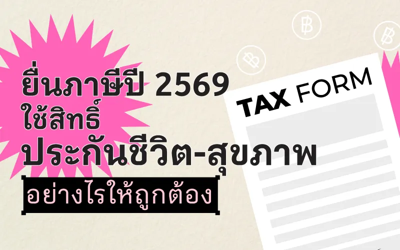 ยื่นภาษีปี 2569 ใช้สิทธิ์ประกันชีวิตและสุขภาพอย่างไรให้ถูกต้อง