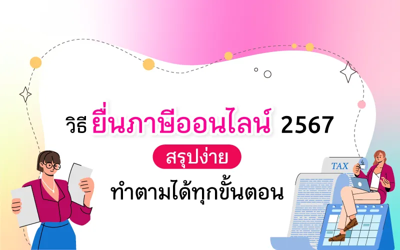 วิธียื่นภาษีออนไลน์ 2567 สรุปง่าย ทำตามได้ทุกขั้นตอน