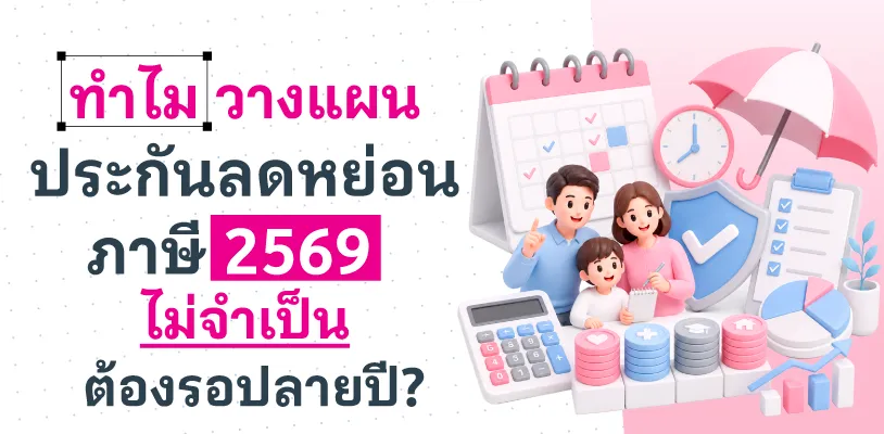 ทำไมวางแผนประกันลดหย่อนภาษี 2569 ไม่จำเป็นต้องรอปลายปี?