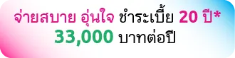จ่ายสบาย อุ่นใจ ชำระเบี้ย 20 ปี* 33,000 บาทต่อปี