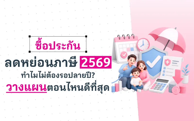 ซื้อประกันลดหย่อนภาษี 2569 ทำไมไม่ต้องรอปลายปี? วางแผนตอนไหนดีที่สุด