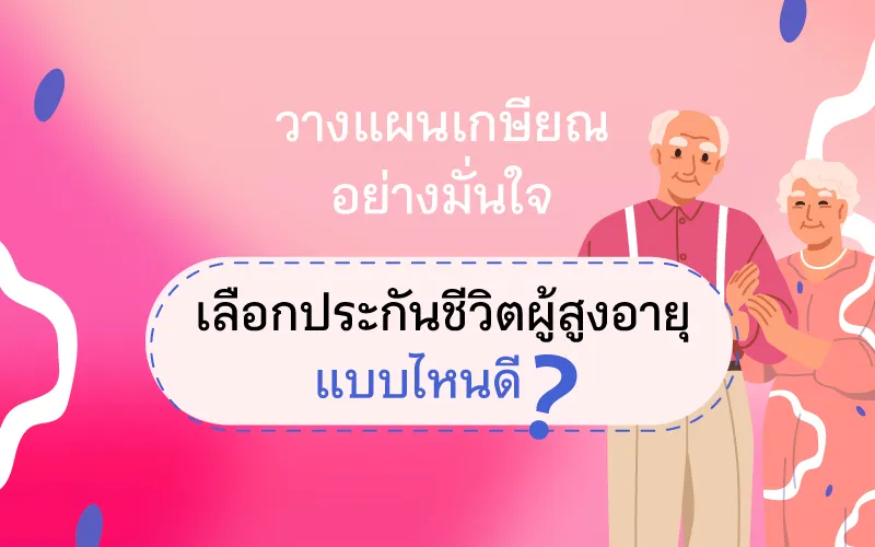 เลือกประกันชีวิตผู้สูงอายุแบบไหนดี? เพื่อวางแผนเกษียณอย่างมั่นใจ