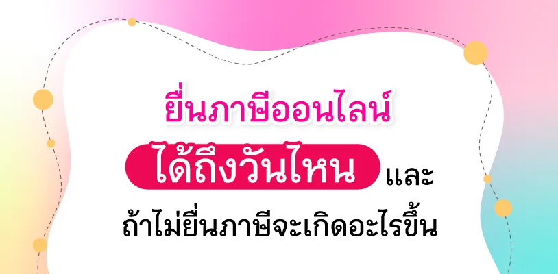 ยื่นภาษีออนไลน์ได้ถึงวันไหน และ ถ้าไม่ยื่นภาษีจะเกิดอะไรขึ้น