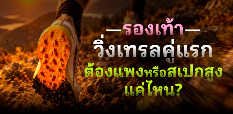 รองเท้าวิ่งเทรลคู่แรก ต้องแพงหรือสเปกสูงแค่ไหน?