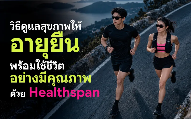 วิธีดูแลสุขภาพให้อายุยืน พร้อมใช้ชีวิตอย่างมีคุณภาพด้วย Healthspan