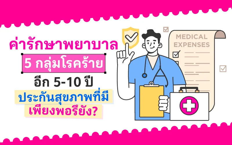 ค่ารักษาพยาบาล 5 กลุ่มโรคร้าย อีก 5-10 ปี ประกันสุขภาพที่มีเพียงพอรึยัง? 