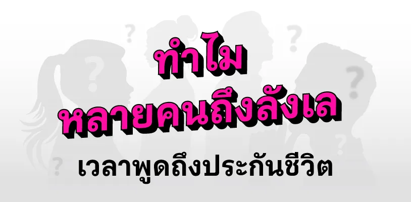 ทำไมหลายคนถึงลังเลเวลาพูดถึงประกันชีวิต