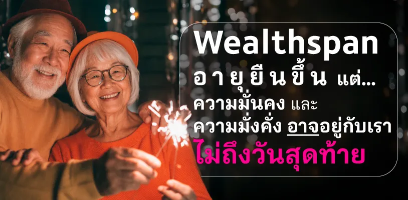 Wealthspan คืออะไร? เมื่ออายุยืนขึ้น แต่เงินอาจอยู่กับเราไม่ถึงวันสุดท้าย