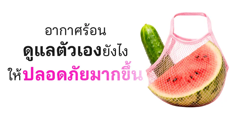 อากาศร้อนดูแลตัวเองยังไง ให้ปลอดภัยมากขึ้น