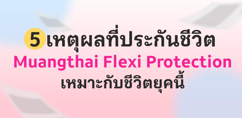 5 เหตุผลที่ประกันชีวิต Muangthai Flexi Protection เหมาะกับชีวิตยุคนี้