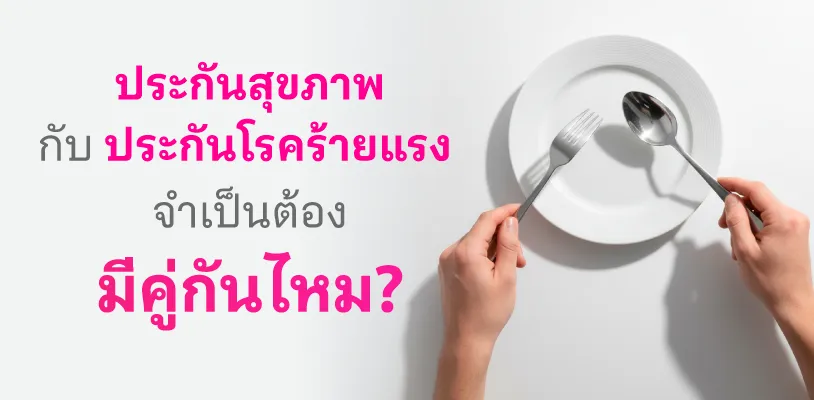 ประกันสุขภาพ กับ ประกันโรคร้ายแรง จำเป็นต้องมีคู่กันไหม?