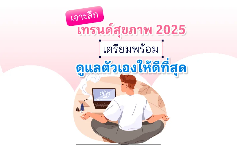 เจาะลึกเทรนด์สุขภาพ 2025 เตรียมพร้อมดูแลตัวเองให้ดีที่สุด