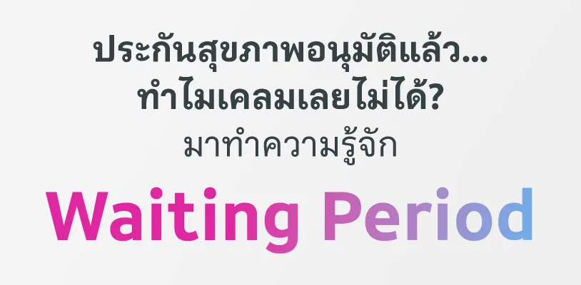 ประกันสุขภาพอนุมัติแล้ว... ทำไมเคลมเลยไม่ได้? มาทำความรู้จัก Waiting Period