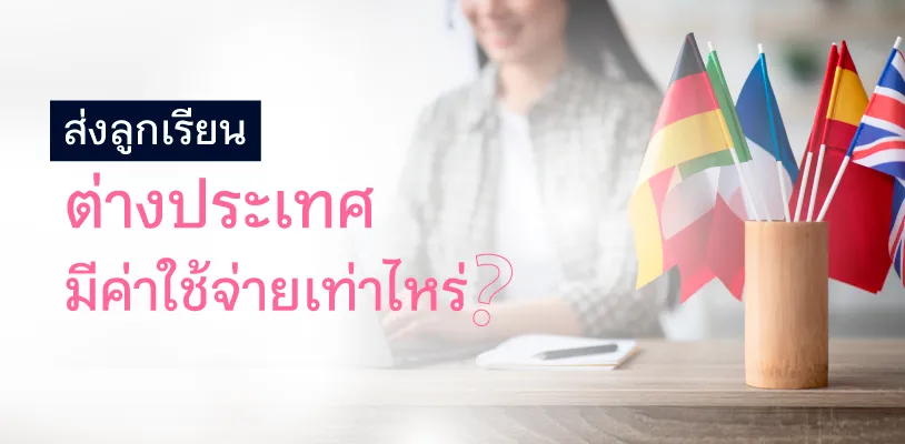 ส่งลูกเรียนต่างประเทศ มีค่าใช้จ่ายเท่าไหร่