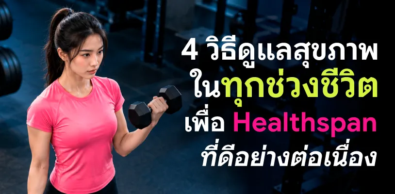 4 วิธีดูแลสุขภาพในทุกช่วงชีวิต เพื่อ HEALTHSPAN ที่ดีอย่างต่อเนื่อง