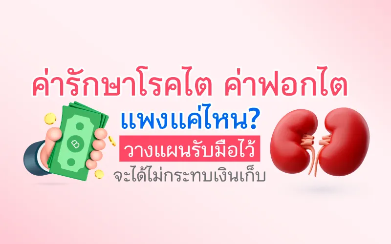 ค่ารักษาโรคไต ค่าฟอกไต แพงแค่ไหน? วางแผนรับมือไว้ จะได้ไม่กระทบเงินเก็บ