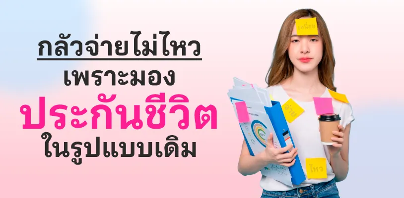 กลัวจ่ายไม่ไหว เพราะมองประกันชีวิตในรูปแบบเดิม
