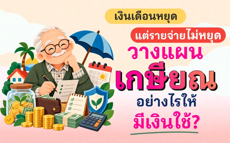 เงินเดือนหยุด แต่รายจ่ายไม่หยุด วางแผนเกษียณอย่างไรให้มีเงินใช้?