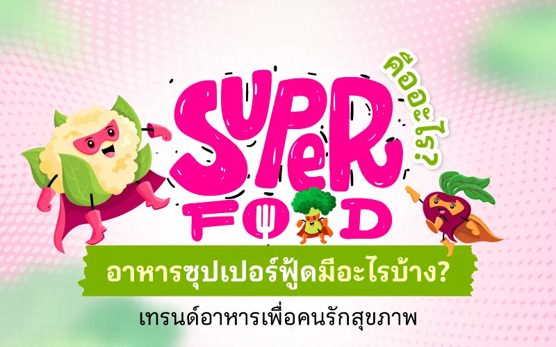 Superfood คืออะไร? อาหารซุปเปอร์ฟู้ดมีอะไรบ้าง? เทรนด์อาหารเพื่อคนรักสุขภาพ