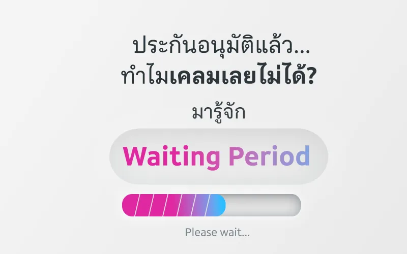 ประกันอนุมัติแล้วทำไมเคลมไม่ได้? รู้จัก Waiting Period