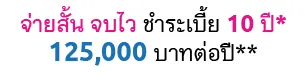 จ่ายสั้น จบไว ชำระเบี้ย 10 ปี* 125,000 บาทต่อปี**