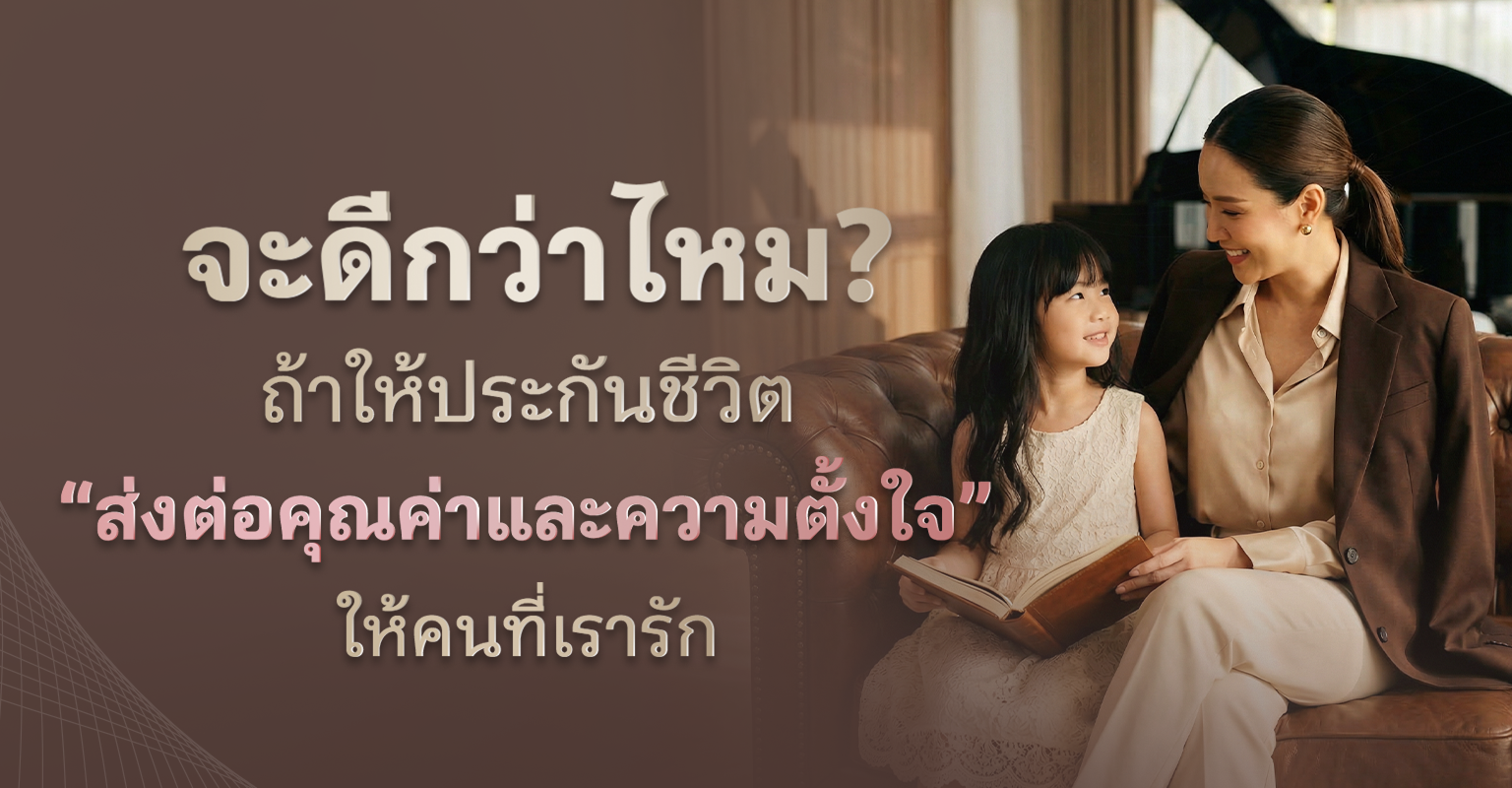 จะดีกว่าไหม? ถ้าให้ประกันชีวิตส่งต่อให้คุณค่าและความตั้งใจให้คนที่เรารัก | เมืองไทย พรีเมียร์ เลกาซี่ 99/1
