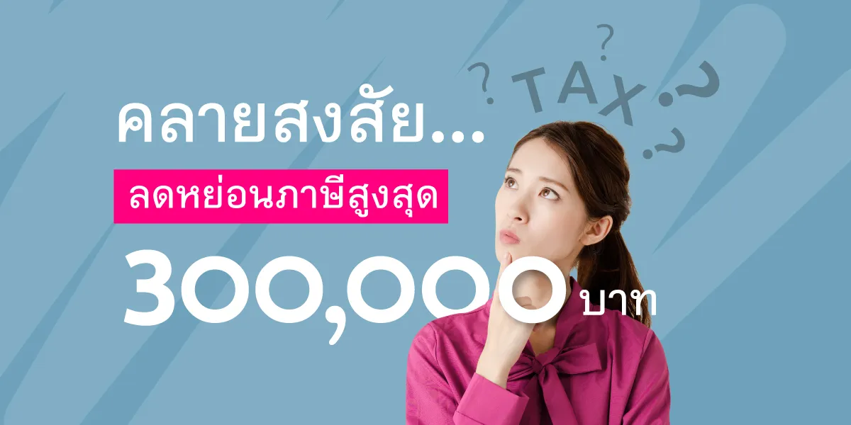 To Ease your Doubts... Tax Deduction up to 300,000 Baht